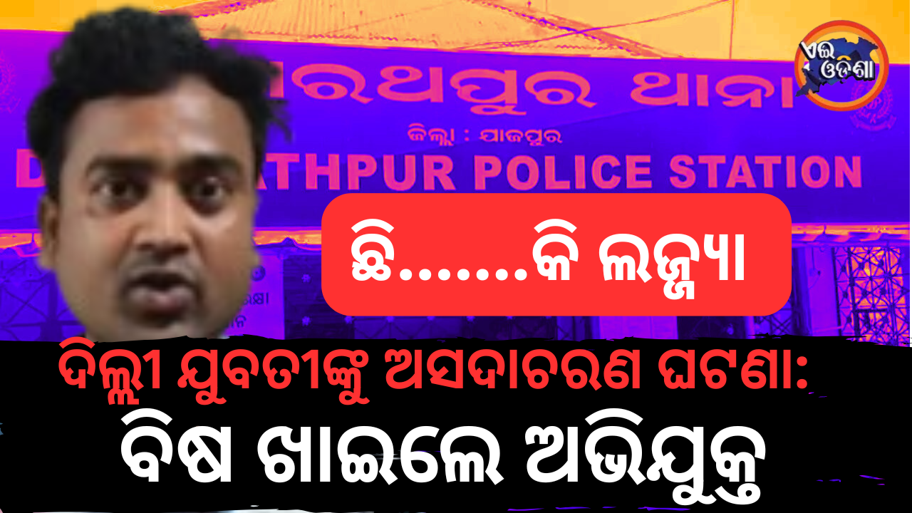 ଦିଲ୍ଲୀ ଯୁବତୀଙ୍କୁ ଅସଦାଚରଣ ଘଟଣା: ବିଷ ଖାଇଲେ ଅଭିଯୁକ୍ତ,ଗିରଫ ପରେ ଯାଜପୁର ଜିଲ୍ଲା ମୁଖ୍ୟ ଚିକିତ୍ସାଳୟରେ ଚିକିତ୍ସିତ